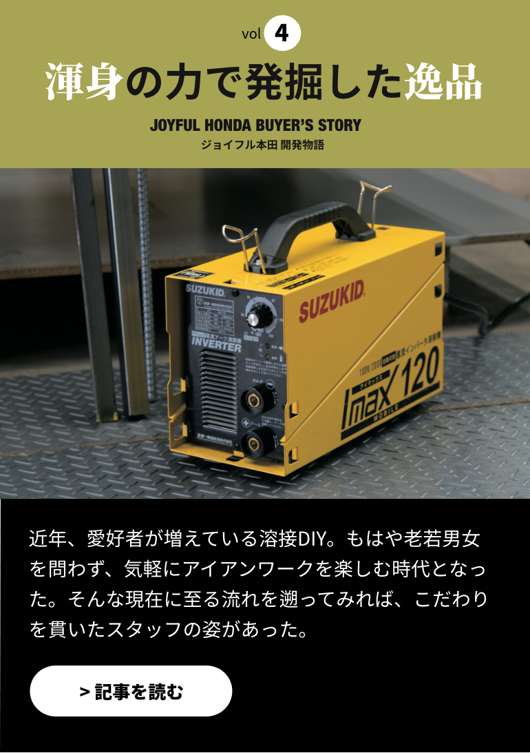 渾身の力で発掘した逸品-近年、愛好者が増えている溶接DIY。もはや老若男女を問わず、気軽にアイアンワークを楽しむ時代となった。そんな現在に至る流れを遡ってみれば、こだわりを貫いたスタッフの姿があった。